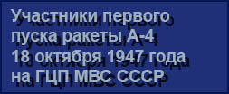 (открыть ссылку) Участники первого пуска ракеты А-4 18 октября 1947 года на ГЦП МВС СССР (сайт "Ракетные войска стратегического назначения. Справочник. Структура РВСН")