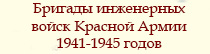 (открыть ссылку) Бригады инженерных войск Красной Армии 1941-1945 годов
