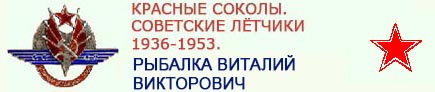 (открыть ссылку) Биография В.В. Рыбалки и интервью с ним опубликованные на сайте "Красные Соколы. Советские лётчики 1936-1953"