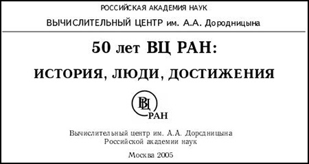 (открыть ссылку) 50 лет ВЦ РАН: история, люди, достижения (г. Москва, 2005 год)