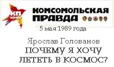 (открыть ссылку) Ярослав Голованов. "Почему я хочу лететь в космос?" ("Комсомольская правда", 5 мая 1989 года)