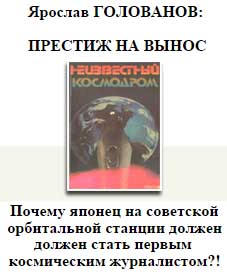 (открыть ссылку) Ярослав Голованов. "Престиж на вынос. Почему японец на советской орбитальной станции должен стать первым космическим журналистом?!"