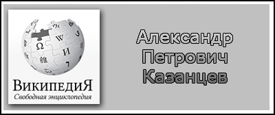 (открыть ссылку) Биография Александра Петровича Казанцева на сайте "Википедия"