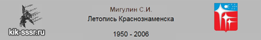 (открыть ссылку) "С.И. Мигулин. "Летопись Краснознаменска. 1950 - 2006" (сайт http://kik-sssr.ru)