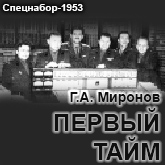(открыть ссылку) Статья Г.А. Миронова "Первый тайм" на сайте "Спецнабор-1953"
