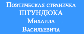(открыть ссылку) Поэтическая страничка Штундюка Михаила Васильевича опубликованная на сайте "Спецнабор-1953"