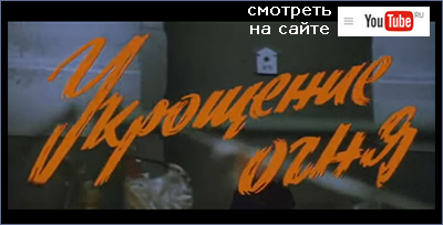 (открыть ссылку) "Укрощение огня" (режиссёр - Даниил Храбровицкий, т/о "Товарищ", 1972 год)
